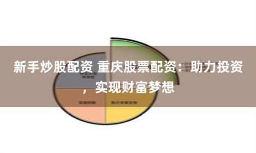 新手炒股配资 重庆股票配资：助力投资，实现财富梦想