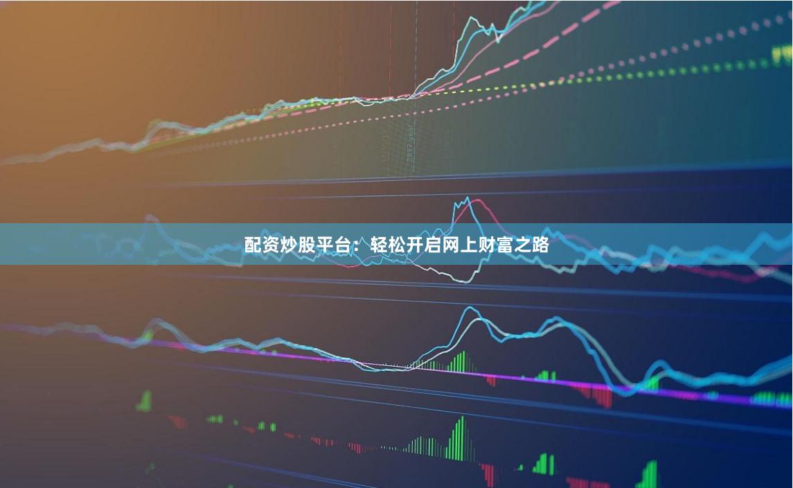 配资炒股平台：轻松开启网上财富之路