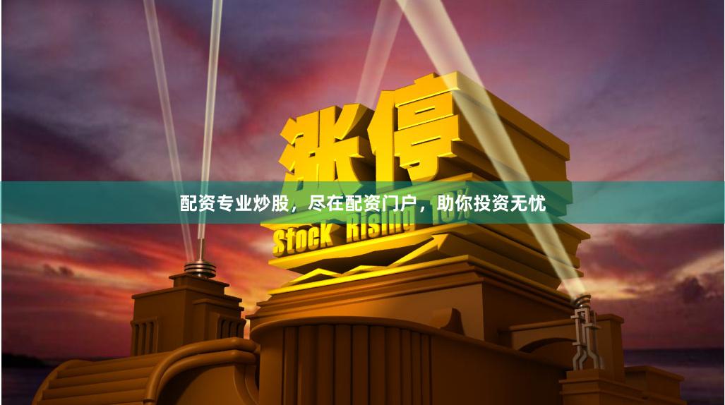 配资专业炒股，尽在配资门户，助你投资无忧
