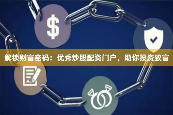 解锁财富密码：优秀炒股配资门户，助你投资致富
