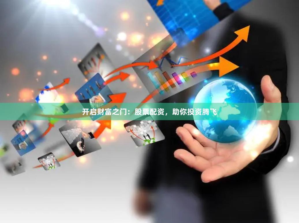 开启财富之门：股票配资，助你投资腾飞