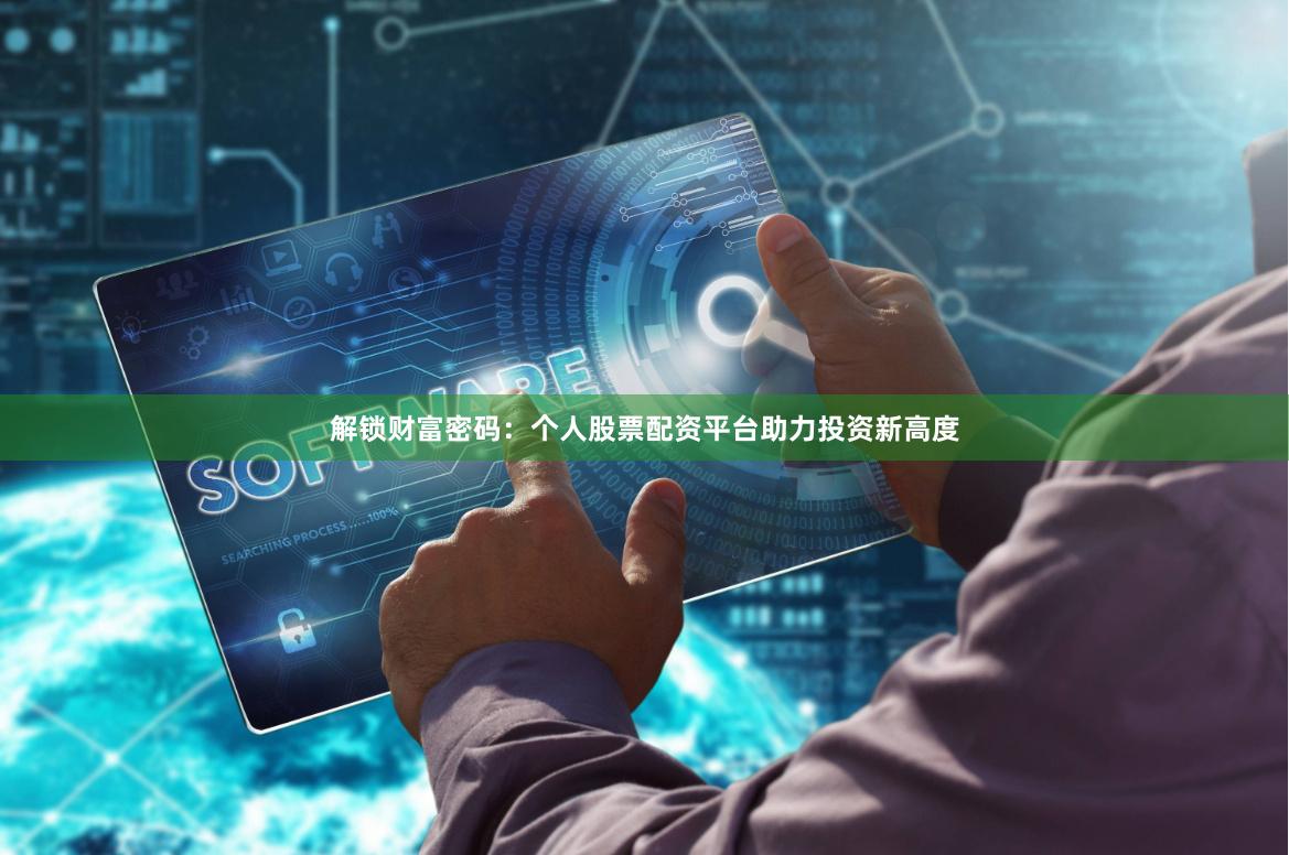 解锁财富密码：个人股票配资平台助力投资新高度