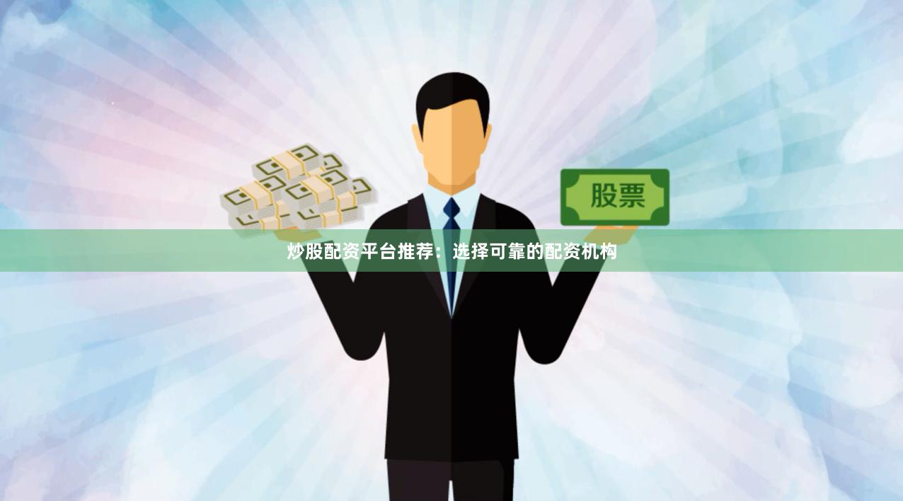 炒股配资平台推荐：选择可靠的配资机构