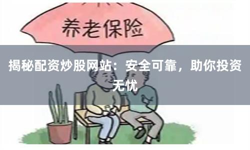揭秘配资炒股网站：安全可靠，助你投资无忧