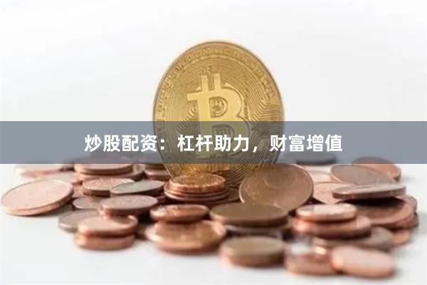 炒股配资：杠杆助力，财富增值