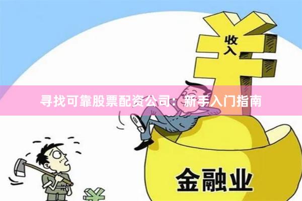 寻找可靠股票配资公司：新手入门指南