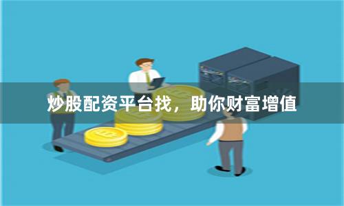 炒股配资平台找，助你财富增值