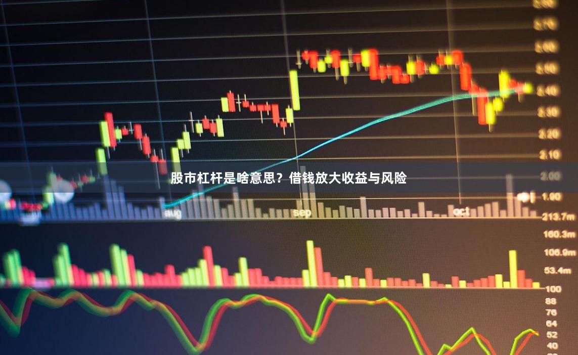 股市杠杆是啥意思？借钱放大收益与风险