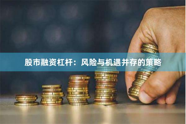 股市融资杠杆：风险与机遇并存的策略