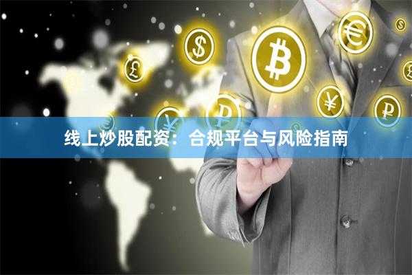 线上炒股配资：合规平台与风险指南