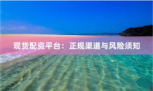 现货配资平台：正规渠道与风险须知